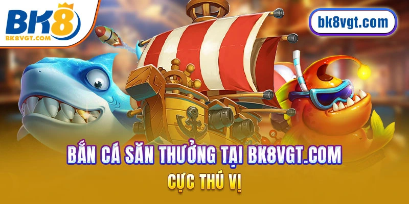 Bắn cá săn thưởng BK8 cực thú vị